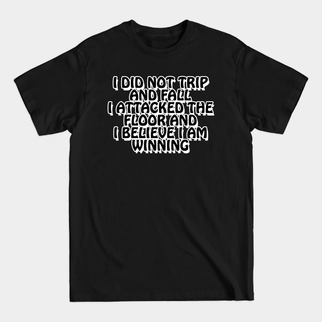 Discover I did not trip and fall. I attacked the floor and I believe I am winning - Funny Quote - T-Shirt