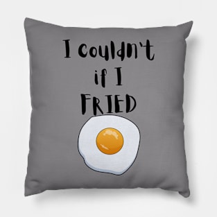 I couldn't if I FRIED Pillow