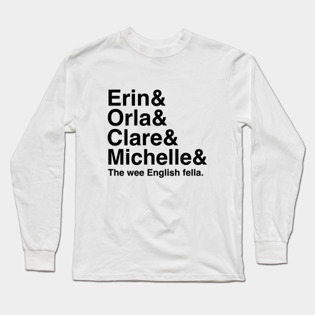 Derry Girls Shirt Character Names Erin And Orla And Clare And Michelle And The Wee English Fella Derry Girls Long Sleeve T Shirt Teepublic