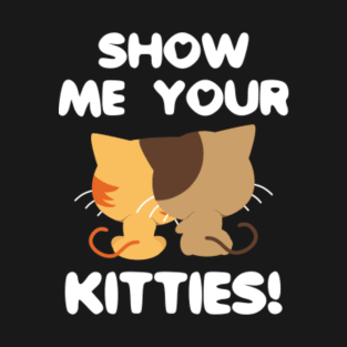 Show Me Your Kitties! T-Shirt