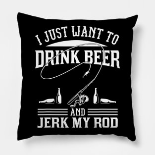 I Just Want To Drink Beer And Jerk My Rod Pillow