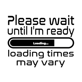 Please wait until I'm ready, loading times may vary T-Shirt