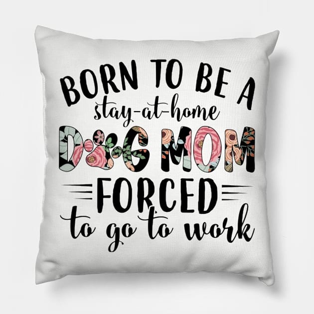 Born To Be A Stay At Home Dog Mom Forced To Go To Work Pillow by Distefano