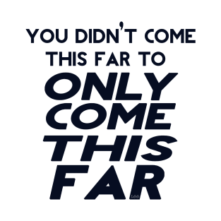 You Didn't Come This Far To Only Come This Far T-Shirt