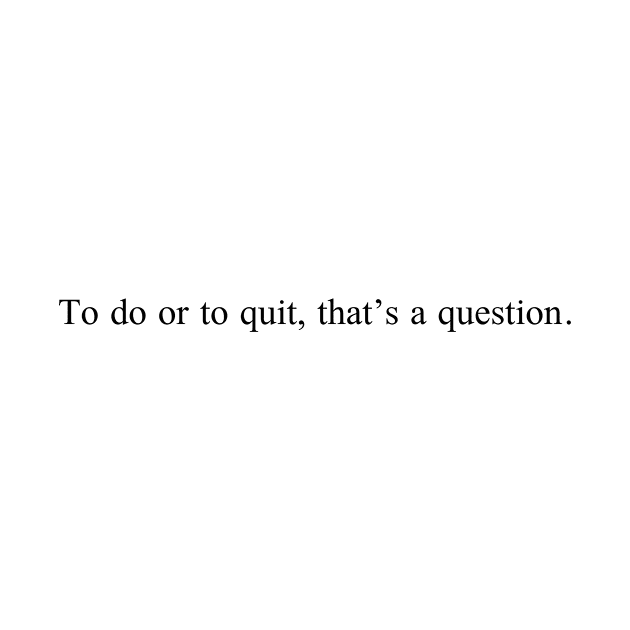 Shakespeare Series | To do or to quit, that’s a question. by 1110x0922