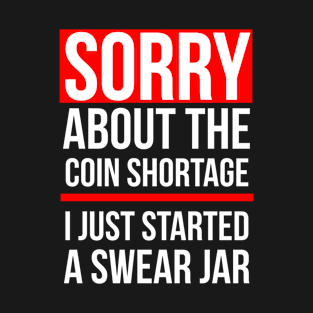 Sorry about the Coin Shortage I Just Started A Swear Jar T-Shirt