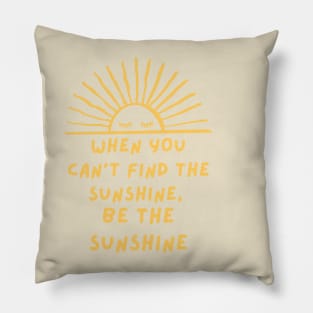 When you can't find the sunshine be the sunshine Pillow