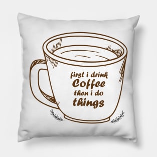 First I Drink The Coffee, Then I do The Things Pillow