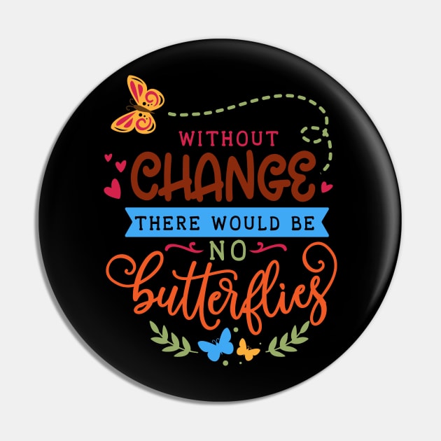 Without change there would be no butterflies Pin by trendybestgift