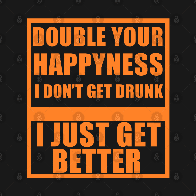 I don't get drunk, I just get better by BadDesignCo