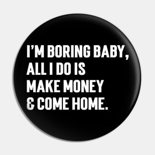 I'm Boring Baby, All I Do Is Make Money & Come Home. v4 Pin