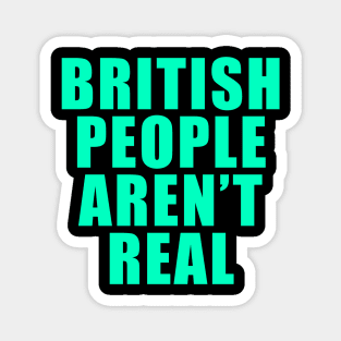 BRITISH PEOPLE AREN'T REAL Magnet