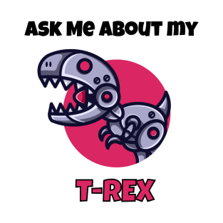 Ask me about my robot t-rex T-Shirt