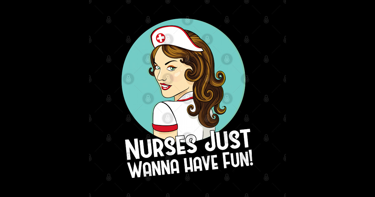 Nurses Just Wanna Have Fun Nurses Just Wanna Have Fun T Shirt Teepublic 