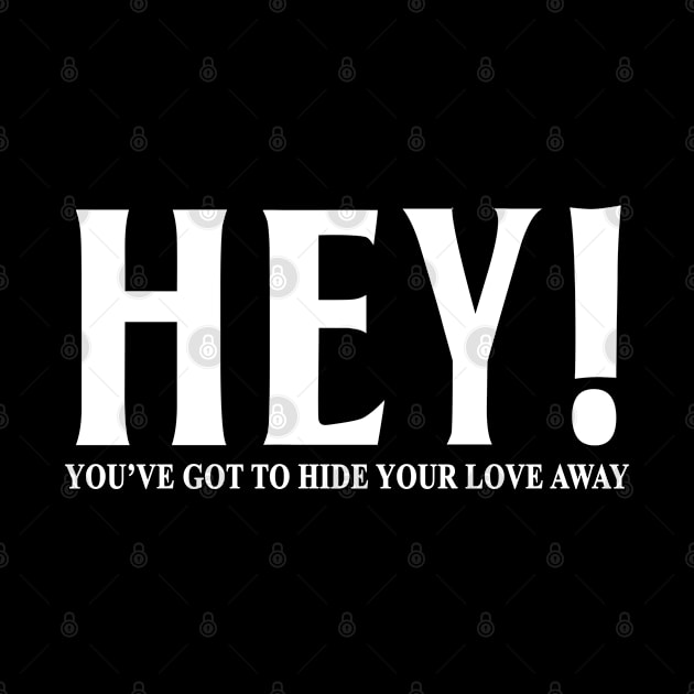 HEY YOU'VE GOT TO HIDE YOUR LOVE AWAY by geeklyshirts