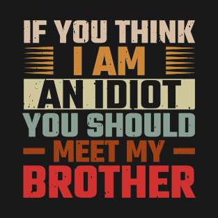 If you think I'm an idiot meet my brother T-Shirt