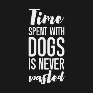 Time Spent With Dogs is Never Wasted (white) T-Shirt