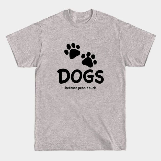 Disover Dogs Because People Suck - Dogs - T-Shirt