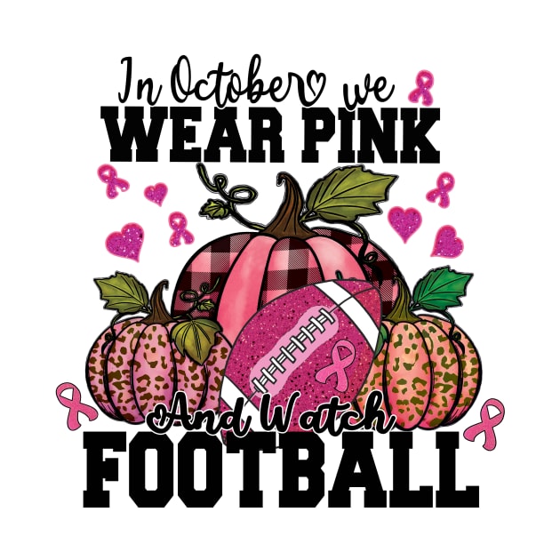 In October We Wear Pink And Watch Football Shirt by DigitalCreativeArt