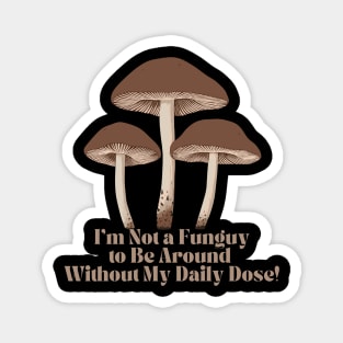 I'm Not a Fun-guy to be around without my Daily Dose Magic Mushroom Magnet