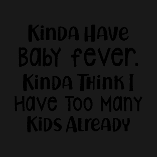 Kinda Think I Have Too Many Kids Already T shirt T-Shirt