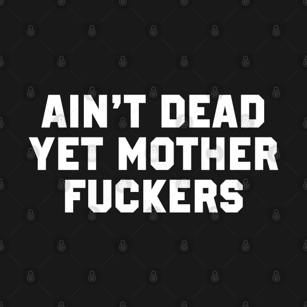 Ain't Dead Yet Mother Fuckers by TextTees