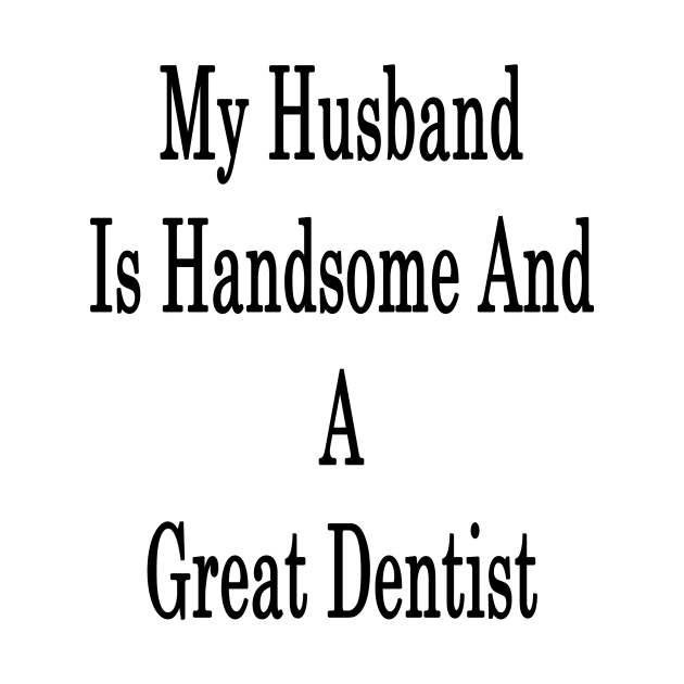 My Husband Is Handsome And A Great Dentist by supernova23