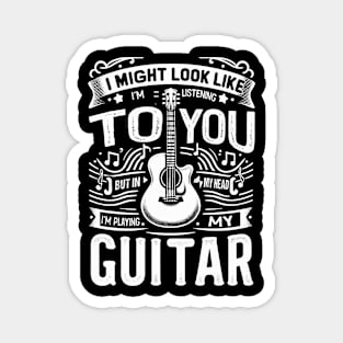 I Might Look Like I'm Listening To You But In My Head I'm Playing My Guitar Magnet