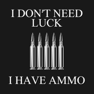 I dont need luck I have Ammo T-Shirt