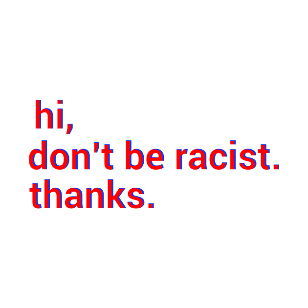 Hi,don't be racist. thanks. Anti racism gift by DODG99