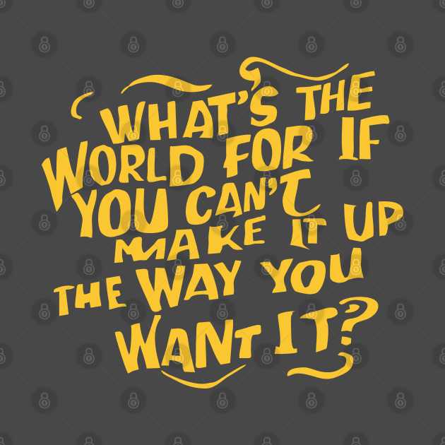 What's the world for if you cant make it up the way you want it by The Laughing Professor