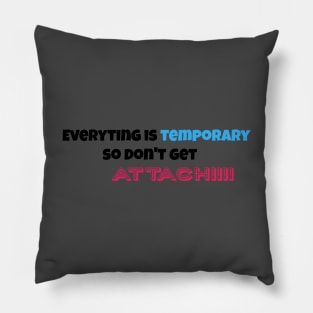 everytingh is temporary so don't get attach!!! Pillow