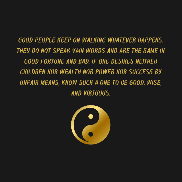 Good People Keep On Walking Whatever Happens. They Do Not Speak Vain Words And Are The Same In Good Fortune And Bad. If One Desires Neither children Nor Wealth Nor Power Nor Success By Unfair Means, Know Such A One To Be Good, Wise, And Virtuous. by BuddhaWay