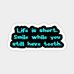 Life is short. Smile while you still have teeth. Magnet