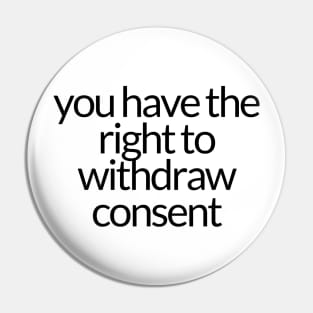 YOU HAVE THE RIGHT TO WITHDRAW CONSENT Pin