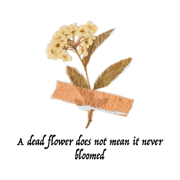 A Dead Flower does Not mean it Never Bloomed by ThePureAudacity