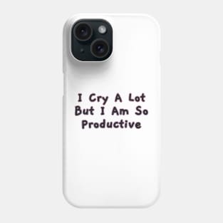 I Cry a Lot but I am so Productive. Phone Case