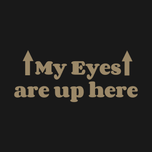 My eyes are up here T-Shirt