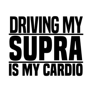 Driving my Supra is my cardio T-Shirt