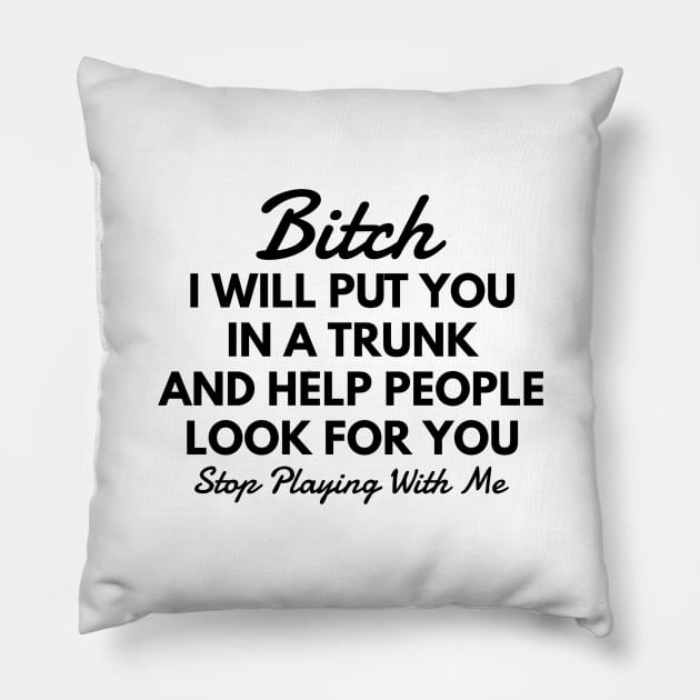 Bitch I Will Put You In A Trunk And Help People Look For You Stop Playing With Me - Funny Sayings Pillow by Textee Store