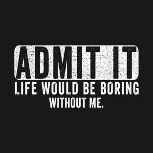 Admit It Life Would Be Boring Without Me, Funny Saying Retro T-Shirt