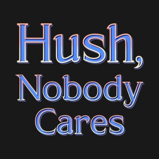 Hush, nobody cares T-Shirt