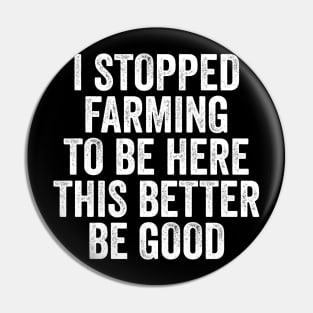 Vintage I Stopped Farming To Be Here This Better Be Good Pin