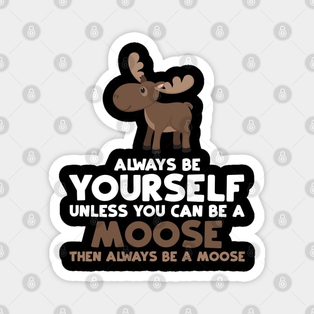 Always Be Yourself Unless You Can Be A Moose Gift Magnet by jkshirts