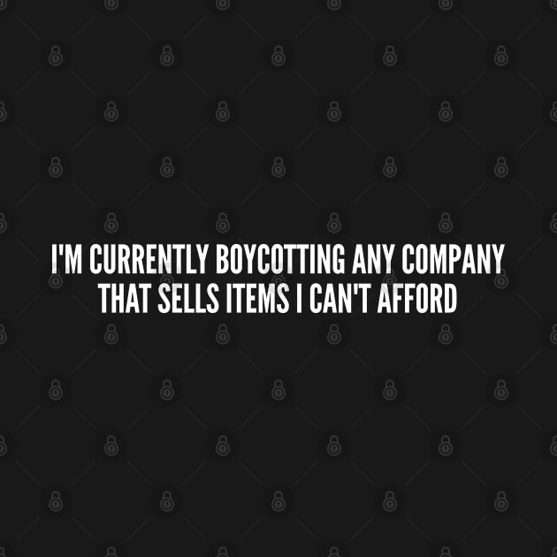 Cute - I'm Currently Boycotting Any Company I Can't Afford - Funny Joke Statement Humor Slogan Quotes Saying by sillyslogans