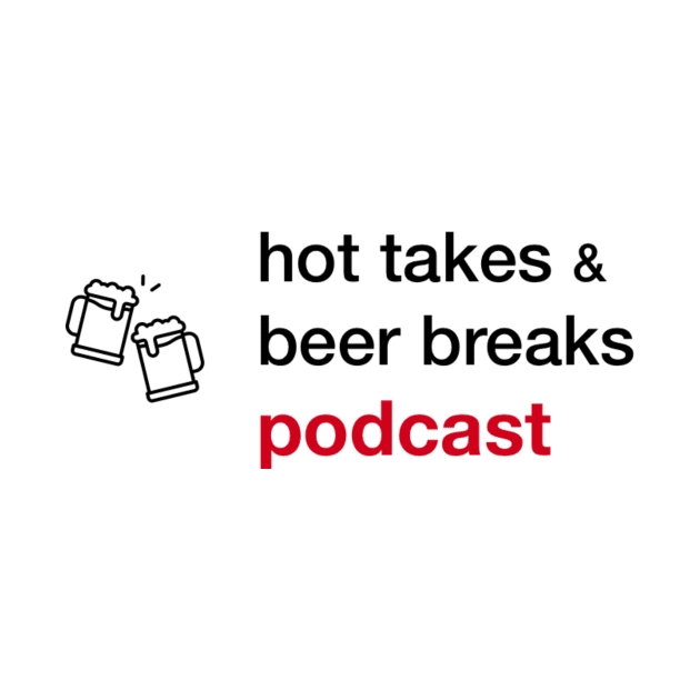 Hot Takes and Beer Breaks by Hot Takes and Beer Breaks