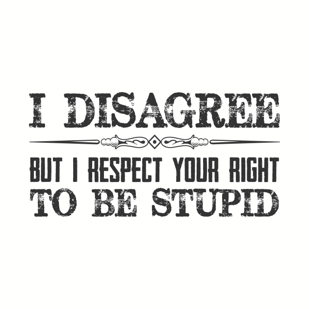 I Disagree But I Respect Your Right To Be Stupid - Funny Novelty Gifts for Liberal Democrat or Republican Conservative by merkraht