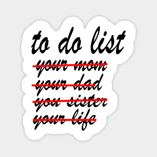 To Do List Your Mom yor dad Your Sister Your Life Magnet