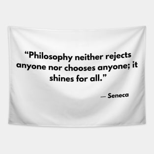 Philosophy neither rejects nor selects anyone; it shines for all. Seneca Tapestry