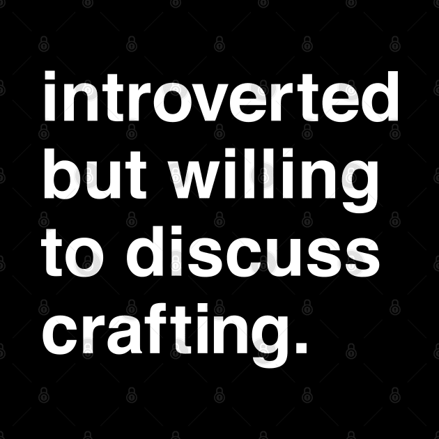 Introverted But Willing to Discuss Crafting by machmigo